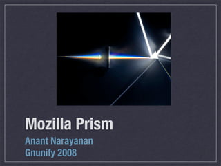 Mozilla Prism
Anant Narayanan
Gnunify 2008

 