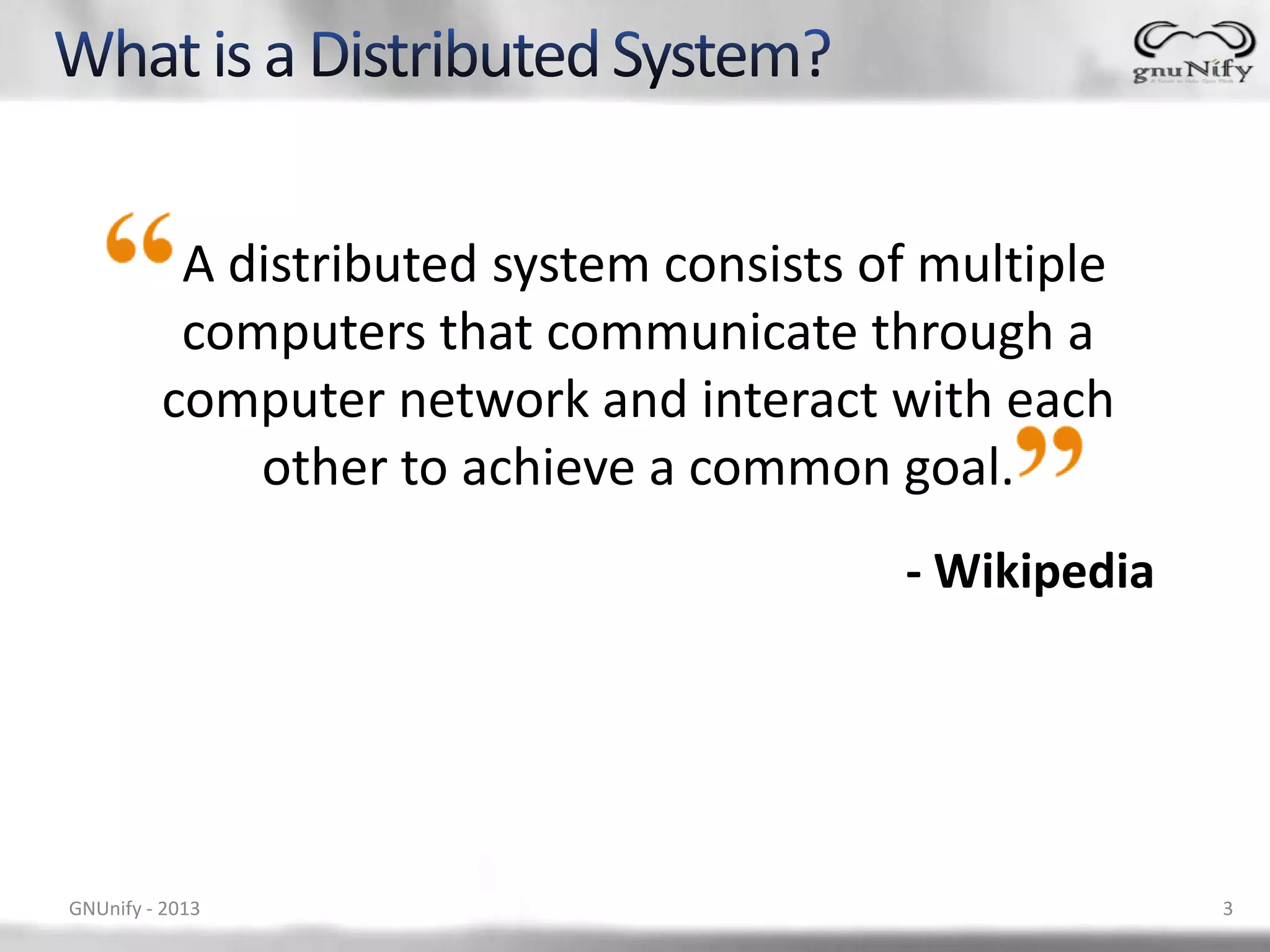 A distributed system consists of multiple computers that communicate through a computer network and interact with each other to achieve a common goal. - Wikipedia GNUnify - 2013 3 