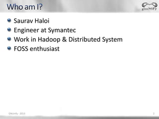 Saurav Haloi
    Engineer at Symantec
    Work in Hadoop & Distributed System
    FOSS enthusiast




GNUnify - 2013                            2
 