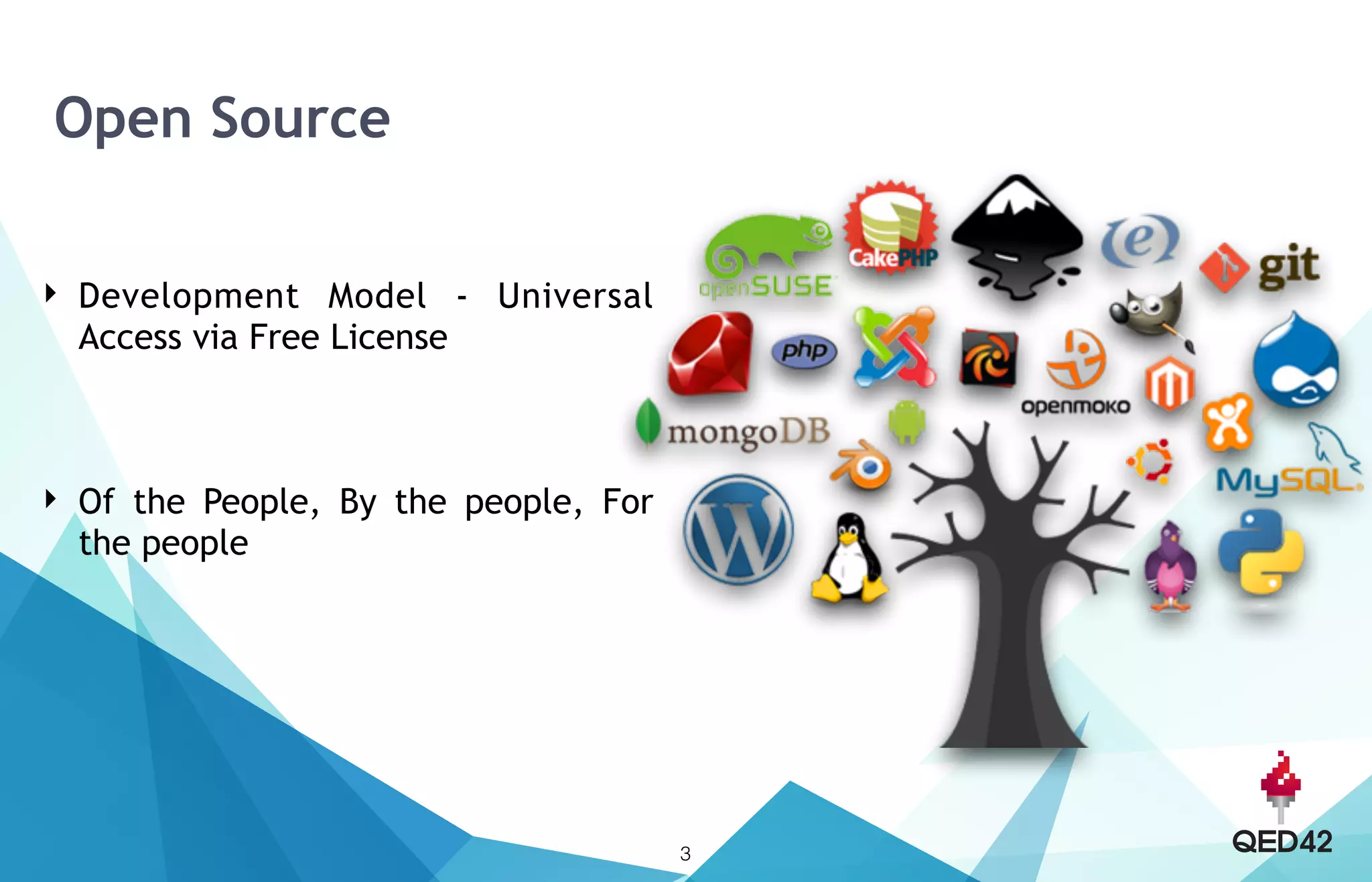 Open Source
‣ Development Model - Universal
Access via Free License  
 
‣ Of the People, By the people, For
the people
3
 