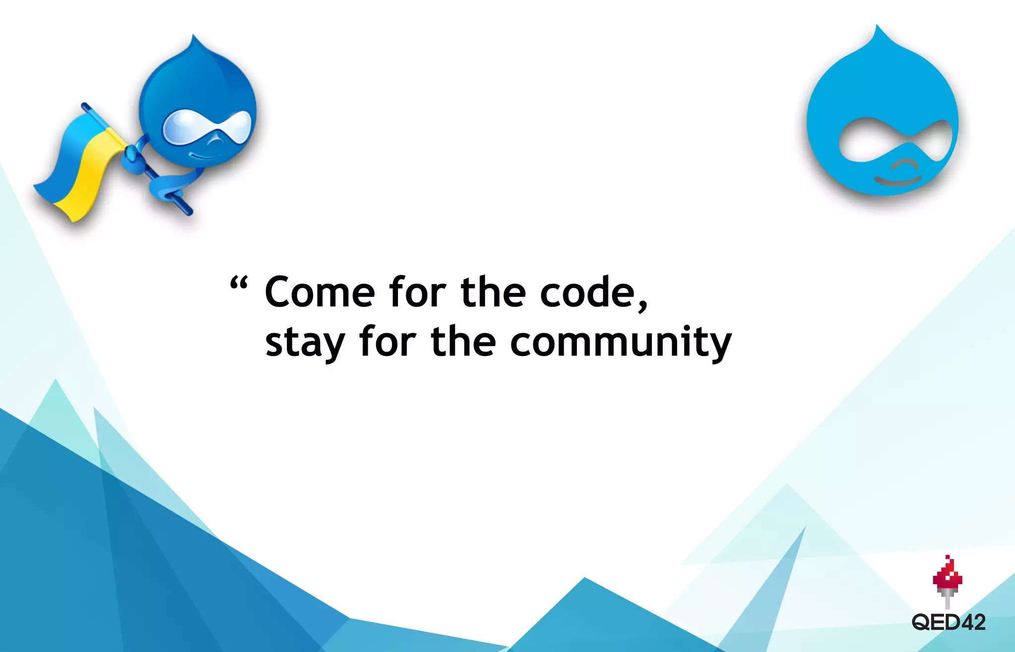 “ Come for the code,  
stay for the community
 