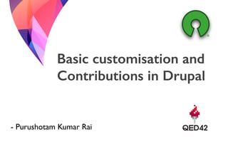 Basic customisation and
Contributions in Drupal
- Purushotam Kumar Rai
 