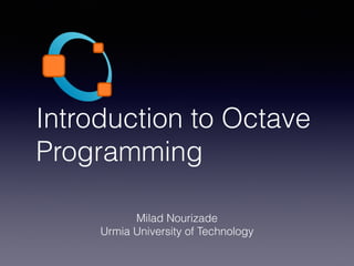 Introduction to Octave
Programming
Milad Nourizade
Urmia University of Technology
 