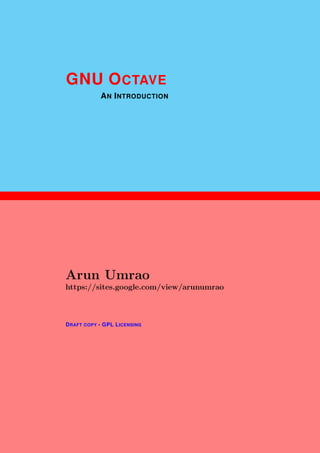 1
GNU OCTAVE
AN INTRODUCTION
Arun Umrao
https://sites.google.com/view/arunumrao
DRAFT COPY - GPL LICENSING
 