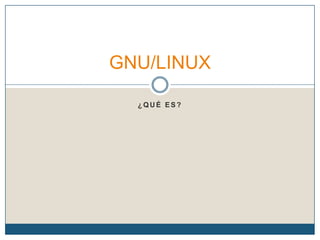 GNU/LINUX
¿QUÉ ES?

 
