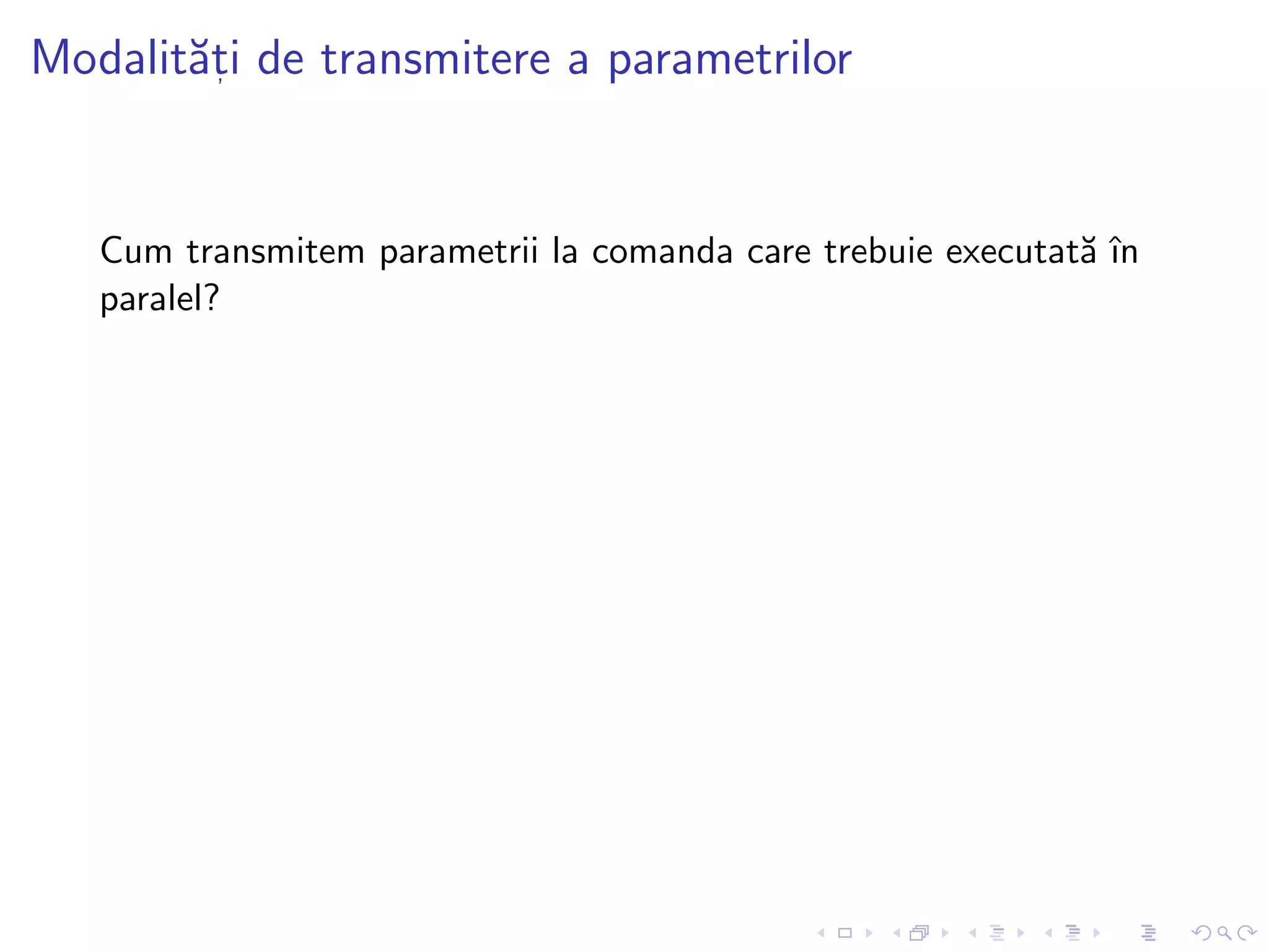 Modalit˘at, i de transmitere a parametrilor
Cum transmitem parametrii la comanda care trebuie executat˘a ˆın
paralel?
 