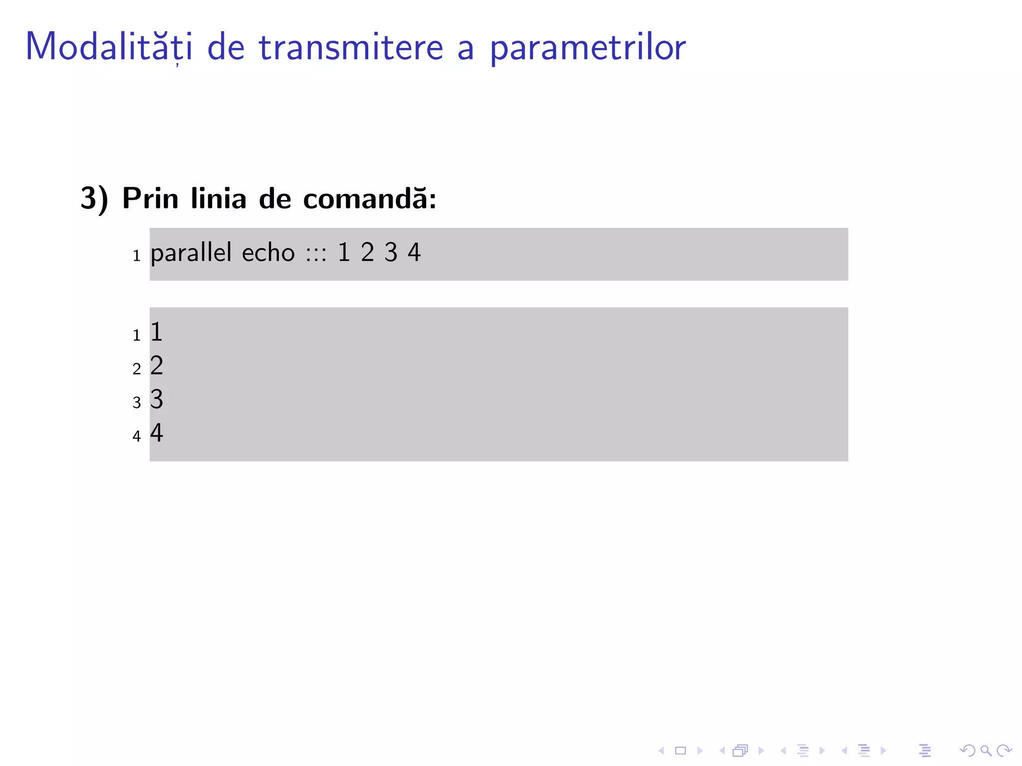 Modalit˘at, i de transmitere a parametrilor
3) Prin linia de comand˘a:
1 parallel echo ::: 1 2 3 4
1 1
2 2
3 3
4 4
 