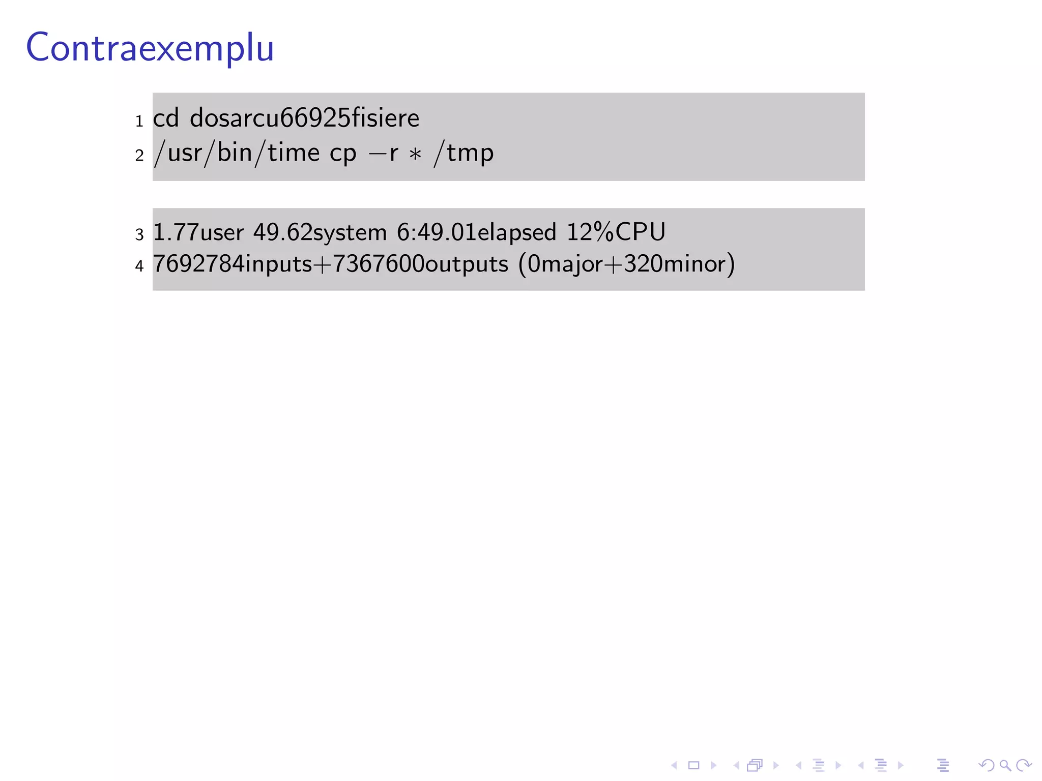 Contraexemplu
1 cd dosarcu66925ﬁsiere
2 /usr/bin/time cp −r ∗ /tmp
3 1.77user 49.62system 6:49.01elapsed 12%CPU
4 7692784inputs+7367600outputs (0major+320minor)
 