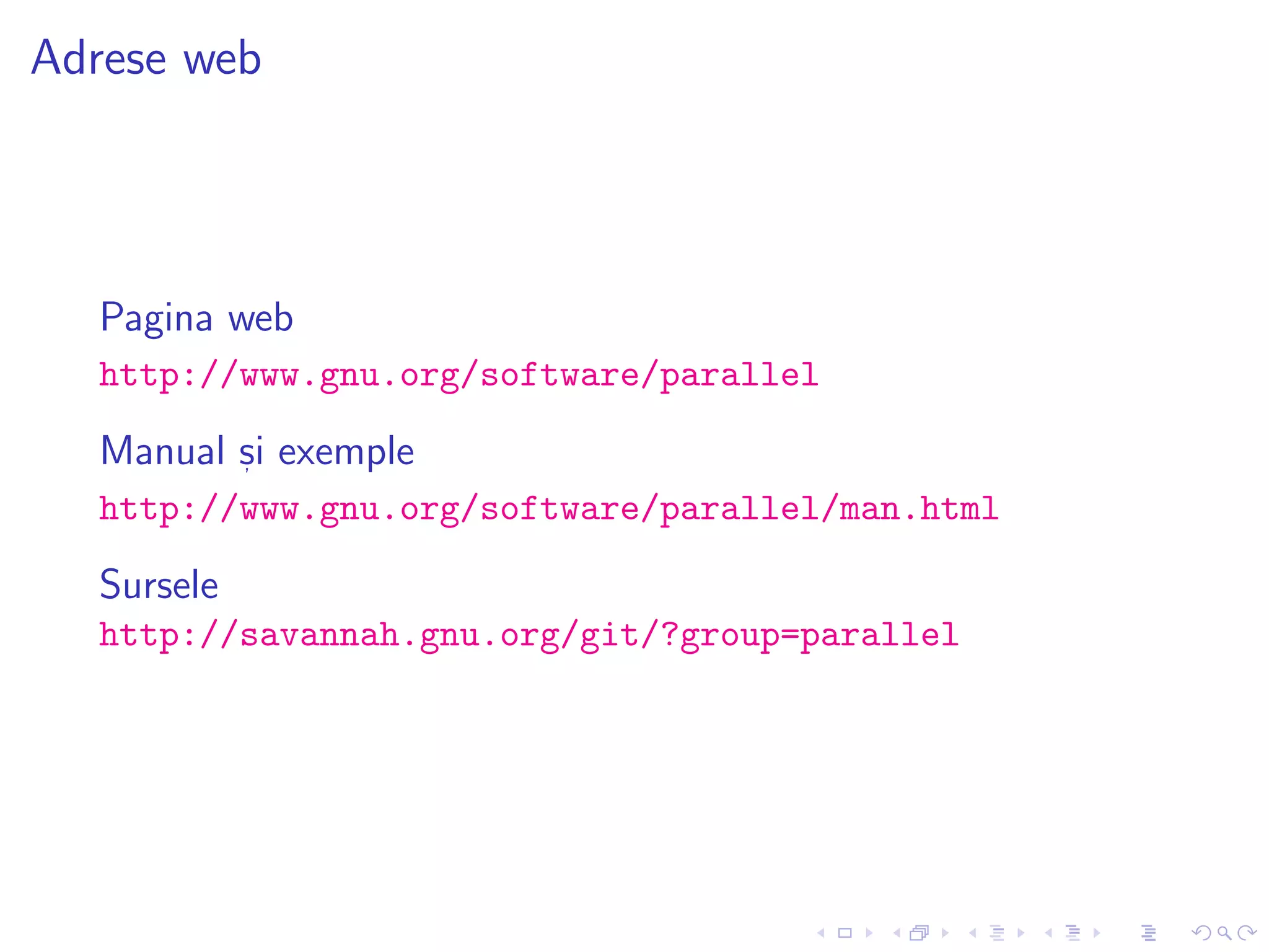 Adrese web
Pagina web
http://www.gnu.org/software/parallel
Manual s, i exemple
http://www.gnu.org/software/parallel/man.html
Sursele
http://savannah.gnu.org/git/?group=parallel
 