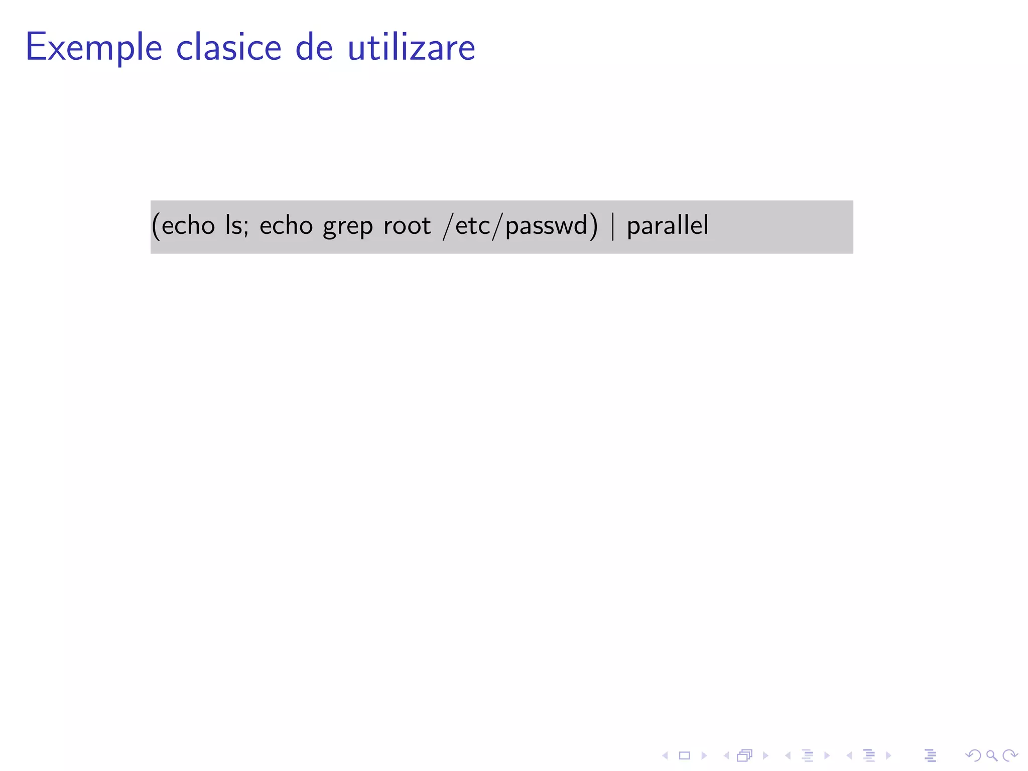 Exemple clasice de utilizare
(echo ls; echo grep root /etc/passwd) | parallel
 