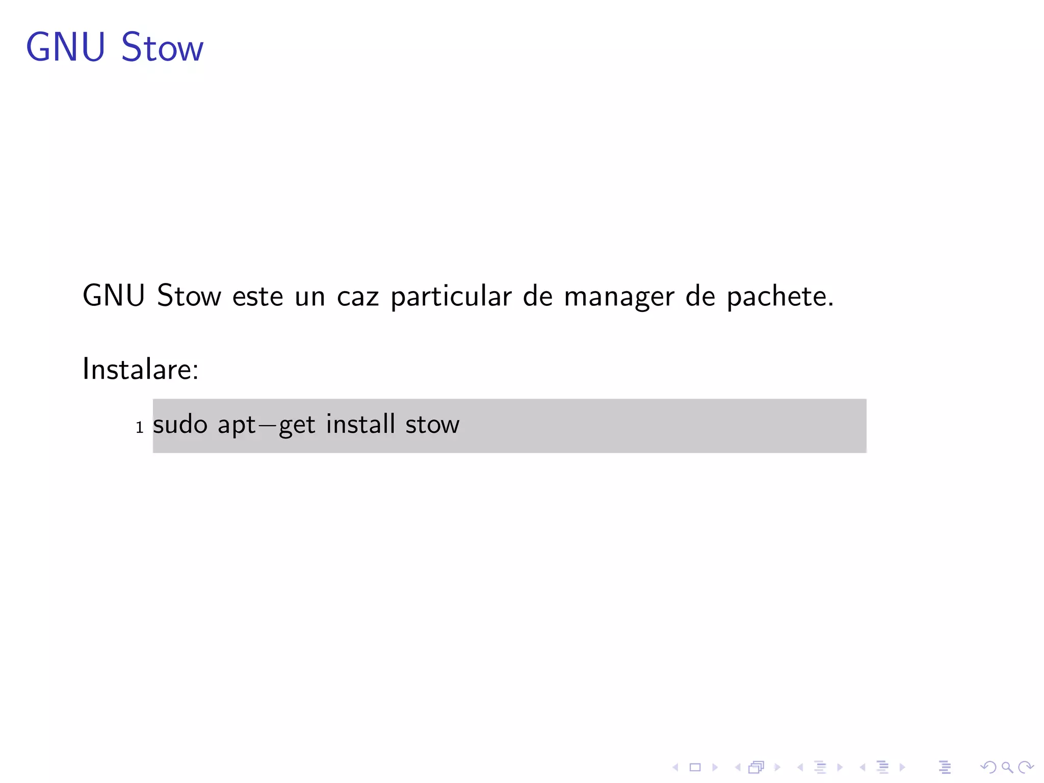 GNU Stow
GNU Stow este un caz particular de manager de pachete.
Instalare:
1 sudo apt−get install stow
 