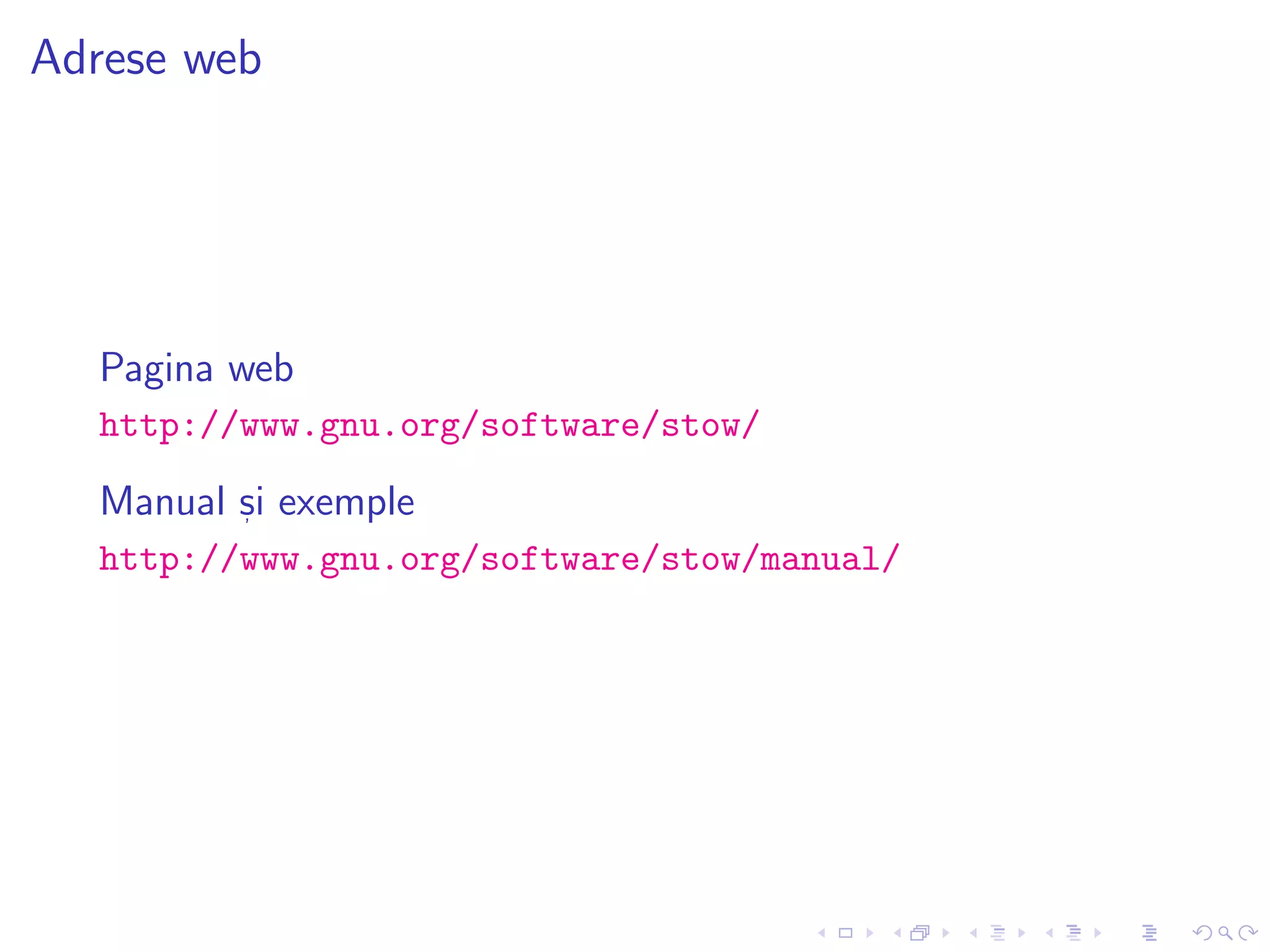 Adrese web
Pagina web
http://www.gnu.org/software/stow/
Manual s, i exemple
http://www.gnu.org/software/stow/manual/
 
