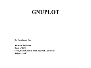 GNUPLOT
Dr. Farkhanda Ana
Assistant Professor
Dept. of ECE
SoET, Baba Ghulam Shah Badshah University
Rajouri, J&K
 