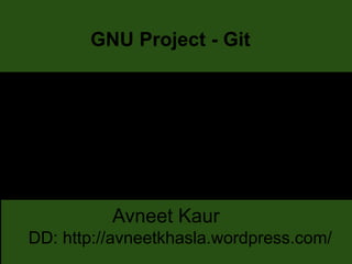 GNU Project - Git
Avneet Kaur
DD: http://avneetkhasla.wordpress.com/
 
