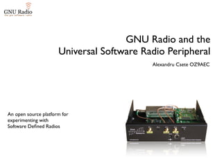 GNU Radio and the
                      Universal Software Radio Peripheral
                                           Alexandru Csete OZ9AEC




An open source platform for
experimenting with
Software Deﬁned Radios
 