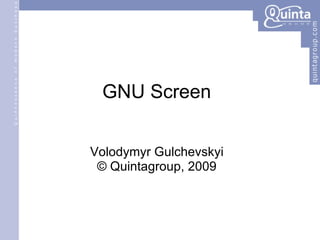 GNU Screen Volodymyr Gulchevskyi © Quintagroup, 2009 