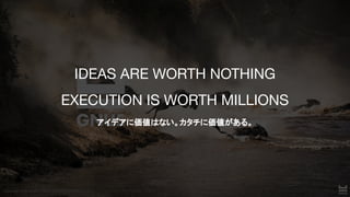 Copyright © 2019-2021 GNUS Inc. All Rights Reserved.
Copyright © 2019-2021 GNUS Inc. All Rights Reserved.
IDEAS ARE WORTH NOTHING
EXECUTION IS WORTH MILLIONS
アイデアに価値はない。カタチに価値がある。 
 