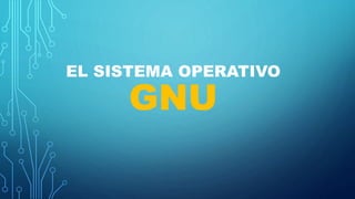 EL SISTEMA OPERATIVO
GNU
 
