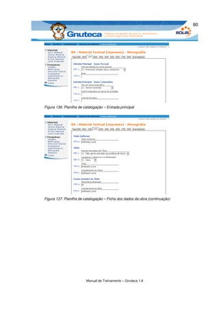80




Figura 136: Planilha de catalogação – Entrada principal




Figura 137: Planilha de catalogação – Ficha dos dados da obra (continuação)




                         Manual de Treinamento – Gnuteca 1.8
 