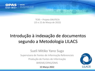 Introdução à indexação de documentos
segundo a Metodologia LILACS
Sueli Mitiko Yano Suga
Supervisora de Fontes de Informaç...
