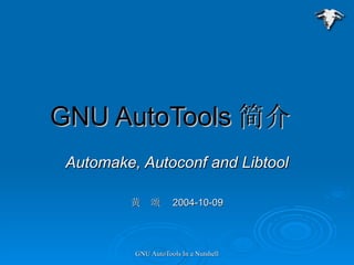 GNU AutoTools 简介  Automake, Autoconf and Libtool 黄  颂  2004-10-09 