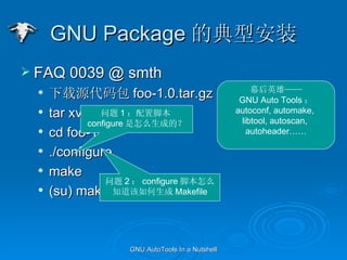 GNU Package ĵͰװ FAQ 0039 @ smth Դ foo-1.0.tar.gz tar xvzf foo-1.0.tar.gz cd foo-1.0 ./configure make (su) make install  1 ýű configure ôɵģ  2  configure űô֪ Makefile ĻӢۡ GNU Auto Tools  autoconf, automake,  libtool, autoscan,  autoheader 