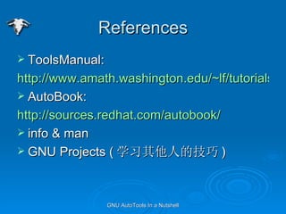References ToolsManual: http://www.amath.washington.edu/~lf/tutorials/autoconf/ AutoBook: http://sources.redhat.com/autobook/ info & man GNU Projects ( ѧϰ˵ļ ) 