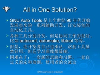 All in One Solution? GNU Auto Tools ϸ 90 ʼչһϵиװԶߡ ֹ߷ֱ𿪷Эͬĺܺá autoconf, automake, libtool ȵȡ ǣԼҲϣ׹Ȼãѧϰߺܶ͡ ڣһµ˼·ϰߣһԶĺ͹ʹߵĽ ? 