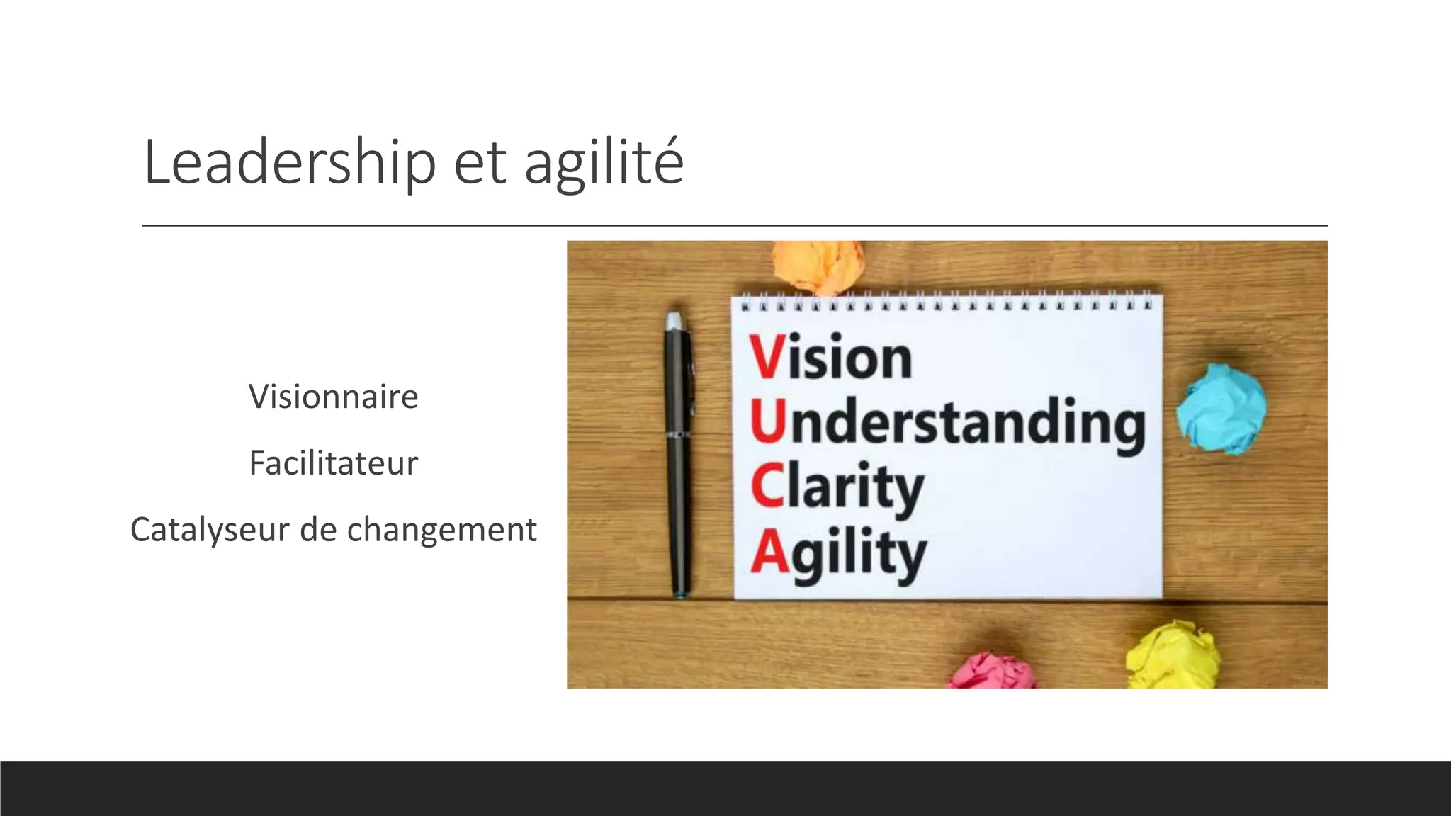 Leadership et agilité
Visionnaire
Facilitateur
Catalyseur de changement