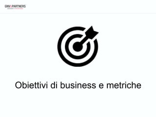 Obiettivi di business e metriche
 