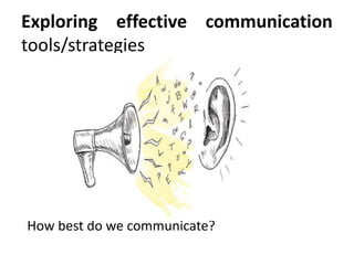 Exploring effective communication
tools/strategies
How best do we communicate?
 