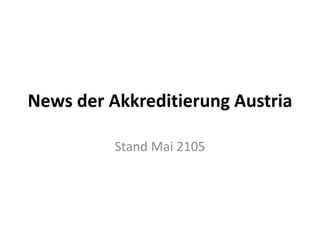 News der Akkreditierung Austria
Stand Mai 2105
 