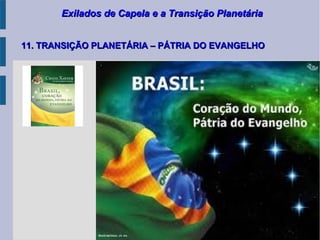 Exilados de Capela e a Transição PlanetáriaExilados de Capela e a Transição Planetária
11. TRANSIÇÃO PLANETÁRIA – PÁTRIA DO EVANGELHO11. TRANSIÇÃO PLANETÁRIA – PÁTRIA DO EVANGELHO
 