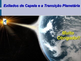 Exilados de Capela e a Transição PlanetáriaExilados de Capela e a Transição Planetária
MuitoMuito
Obrigado!!Obrigado!!
 