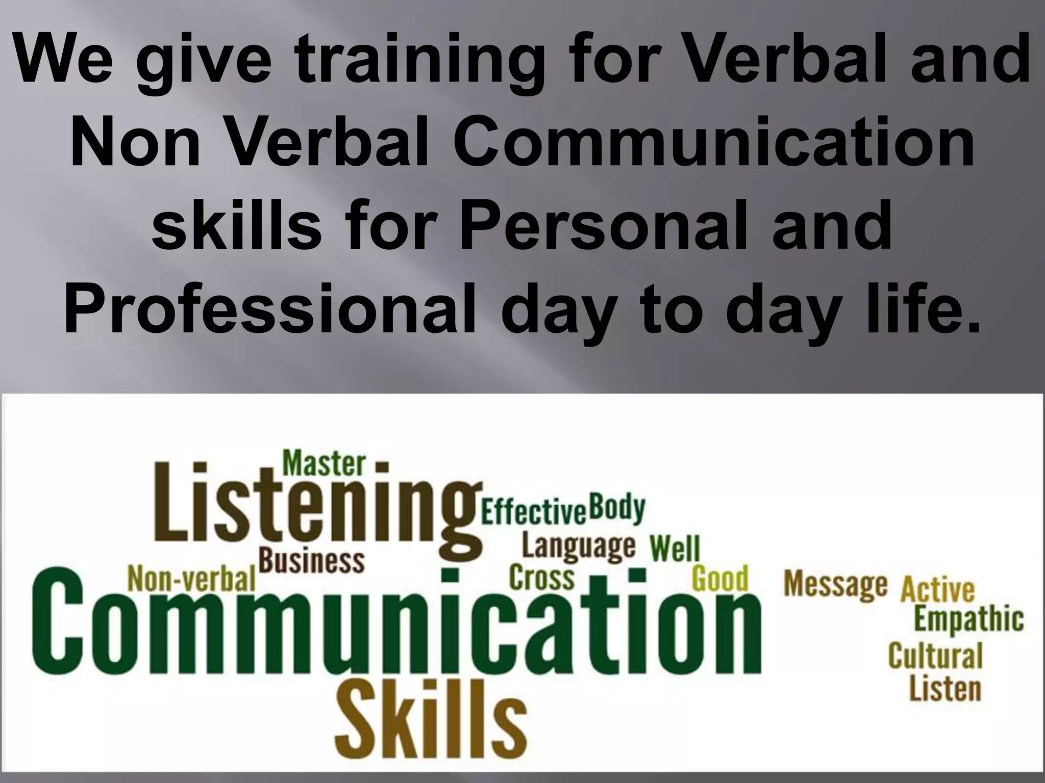 We give training for Verbal and
Non Verbal Communication
skills for Personal and
Professional day to day life.