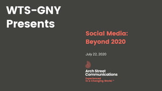 Arch Street Communications GNY-WTS: Social Media Webinar | July 22, 2020
Experienced
in a Changing World.™
Social Media:
Beyond 2020
July 22, 2020
WTS-GNY
Presents
 