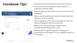 Arch Street Communications GNY-WTS: Social Media Webinar | July 22, 2020
Facebook Tips • Capture live video to show your products and team
• Post content around updates, new products or
important company news
• Share small posts that tell the story of your brand and
employees
• Share relevant and industry-specific articles that add
value to your fans’ timeline
• Post infographics that share your product’s value, as
well as infographics that are just for fun
• Balance out content between things that are
promotional and things that are not
• Boost posts for optimal exposure, making sure
targeting is set and specific to your targeted audience
for the post
23
 