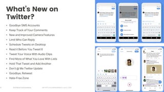 Arch Street Communications GNY-WTS: Social Media Webinar | July 22, 2020
What’s New on
Twitter?
• Goodbye SMS Accounts
• Keep Track of Your Comments
• New and Improved Camera Features
• Limit Who Can Reply
• Schedule Tweets on Desktop
• Read it Before You Tweet It
• Tweet Your Voice With Audio Clips
• Find More of What You Love With Lists
• Hold That Tweet and Add Another
• Don’t @ Me Twitter Update
• Goodbye, Retweet
• Hate-Free Zone
27
 