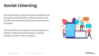 Arch Street Communications GNY-WTS: Social Media Webinar | July 22, 2020
Social Listening
Social listening is using commonly available tools
(as well as social-specific tools) to uncover and
identify conversations that include your brand or
company.
This can be done as easily as using Facebook or
Twitter’s native search functions, as well as
Google and other search engines.
 