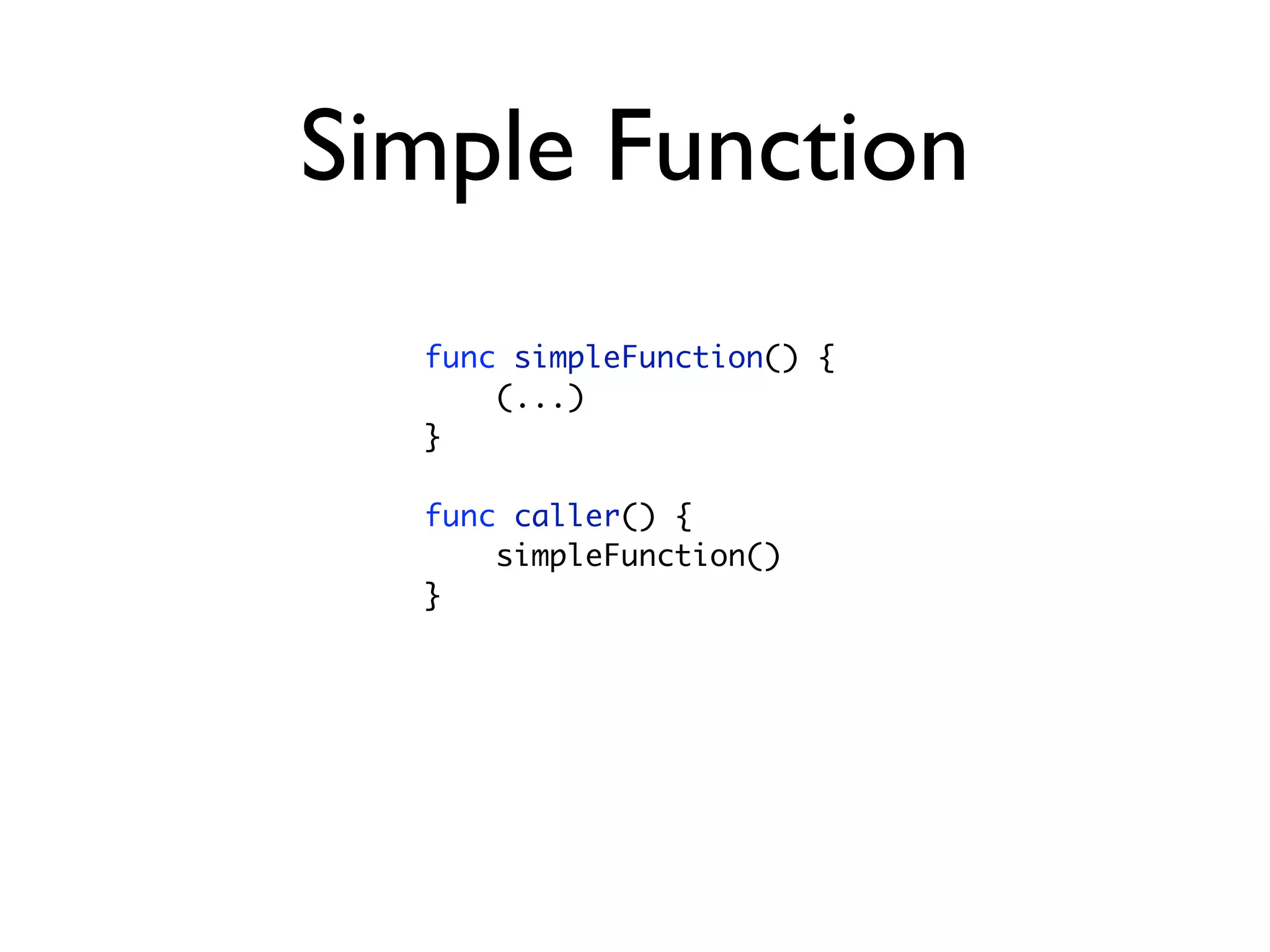 Simple Function
  func simpleFunction() {
      (...)
  }

  func caller() {
      simpleFunction()
  }
 