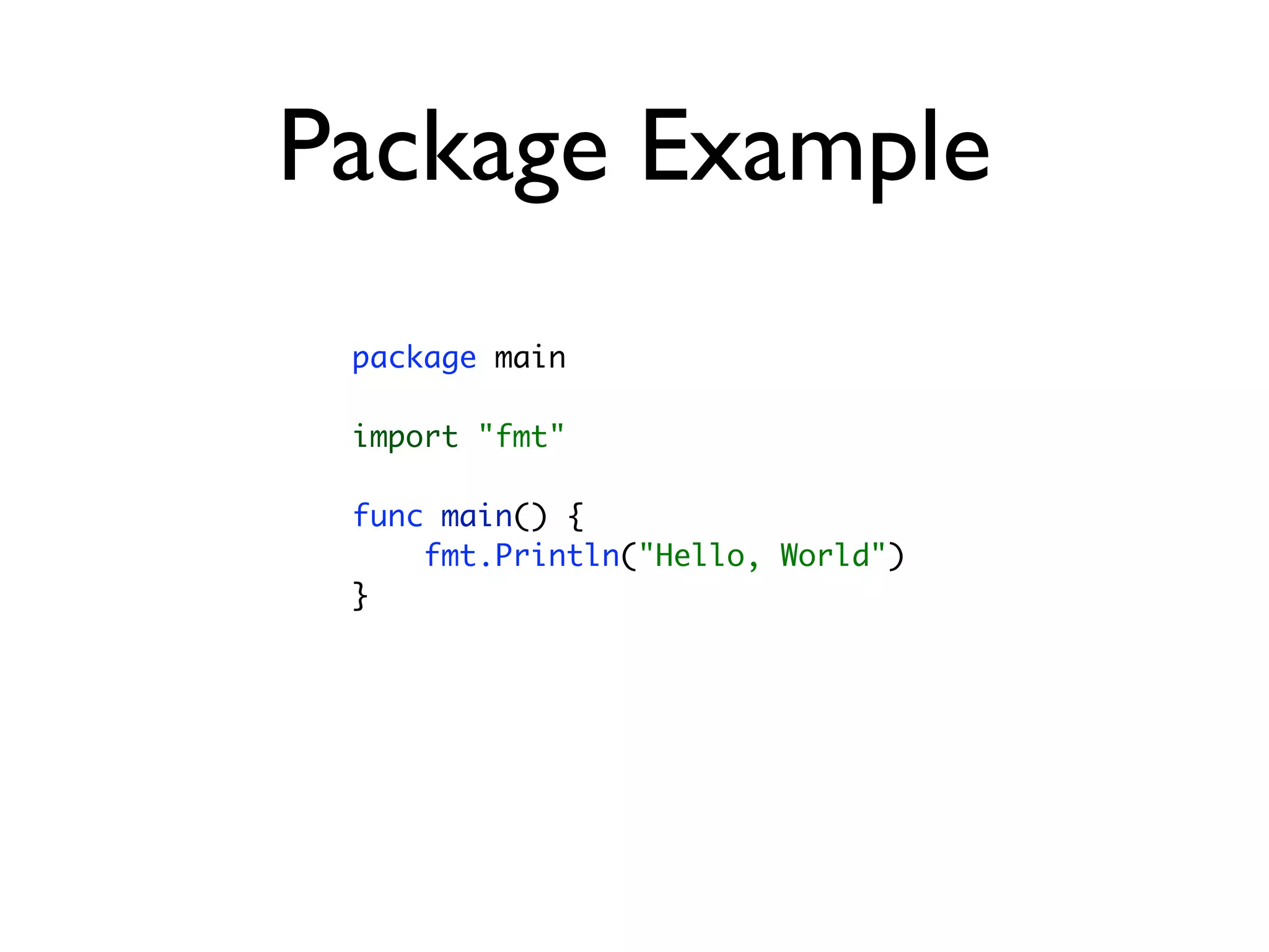 Package Example
 package main

 import "fmt"

 func main() {
     fmt.Println("Hello, World")
 }
 