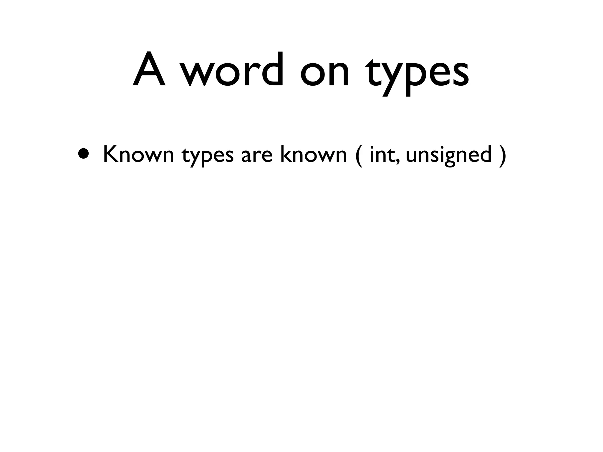 A word on types
• Known types are known ( int, unsigned )
 