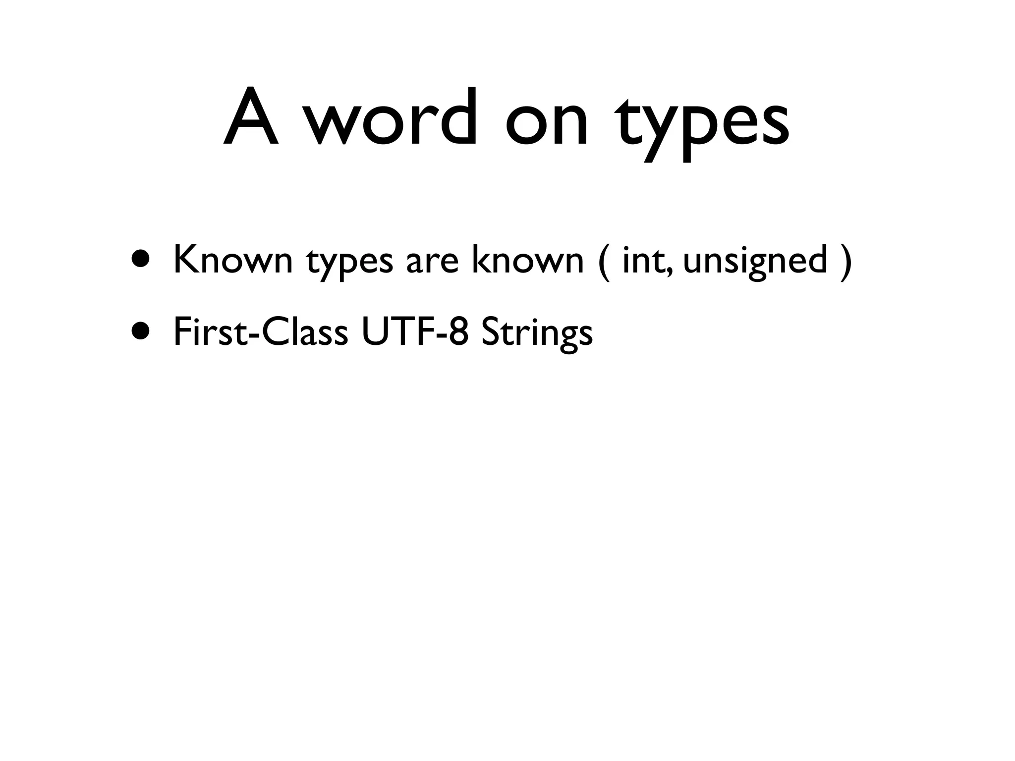 A word on types
• Known types are known ( int, unsigned )
• First-Class UTF-8 Strings
 