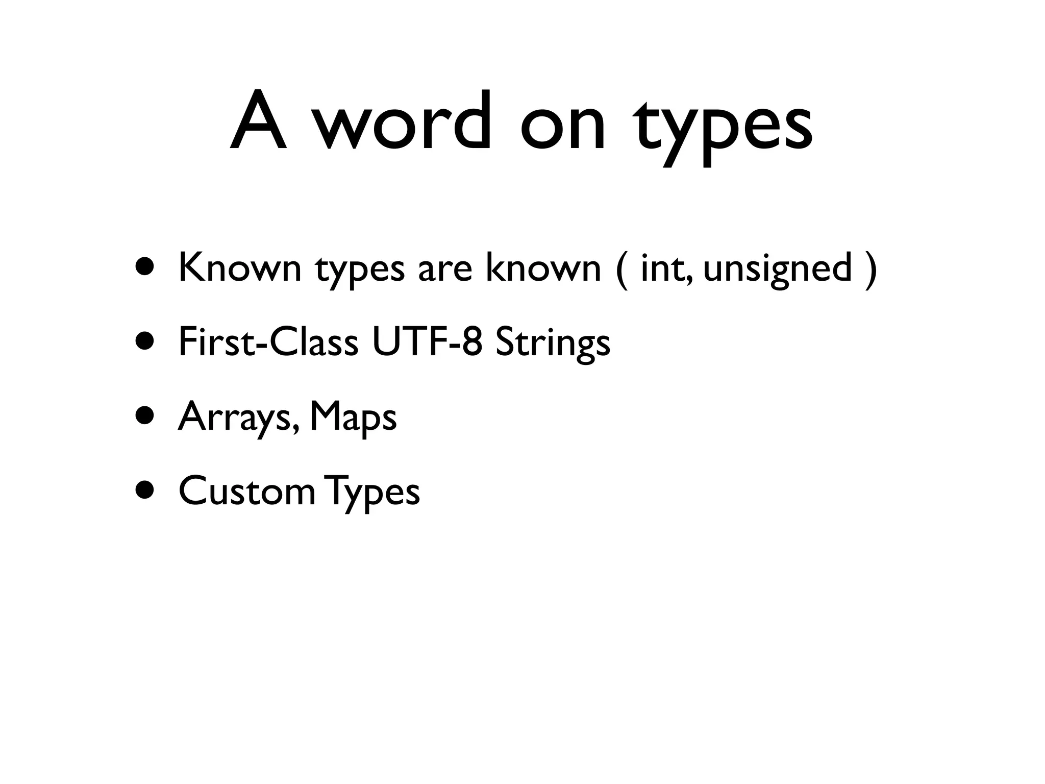 A word on types
• Known types are known ( int, unsigned )
• First-Class UTF-8 Strings
• Arrays, Maps
• Custom Types
 