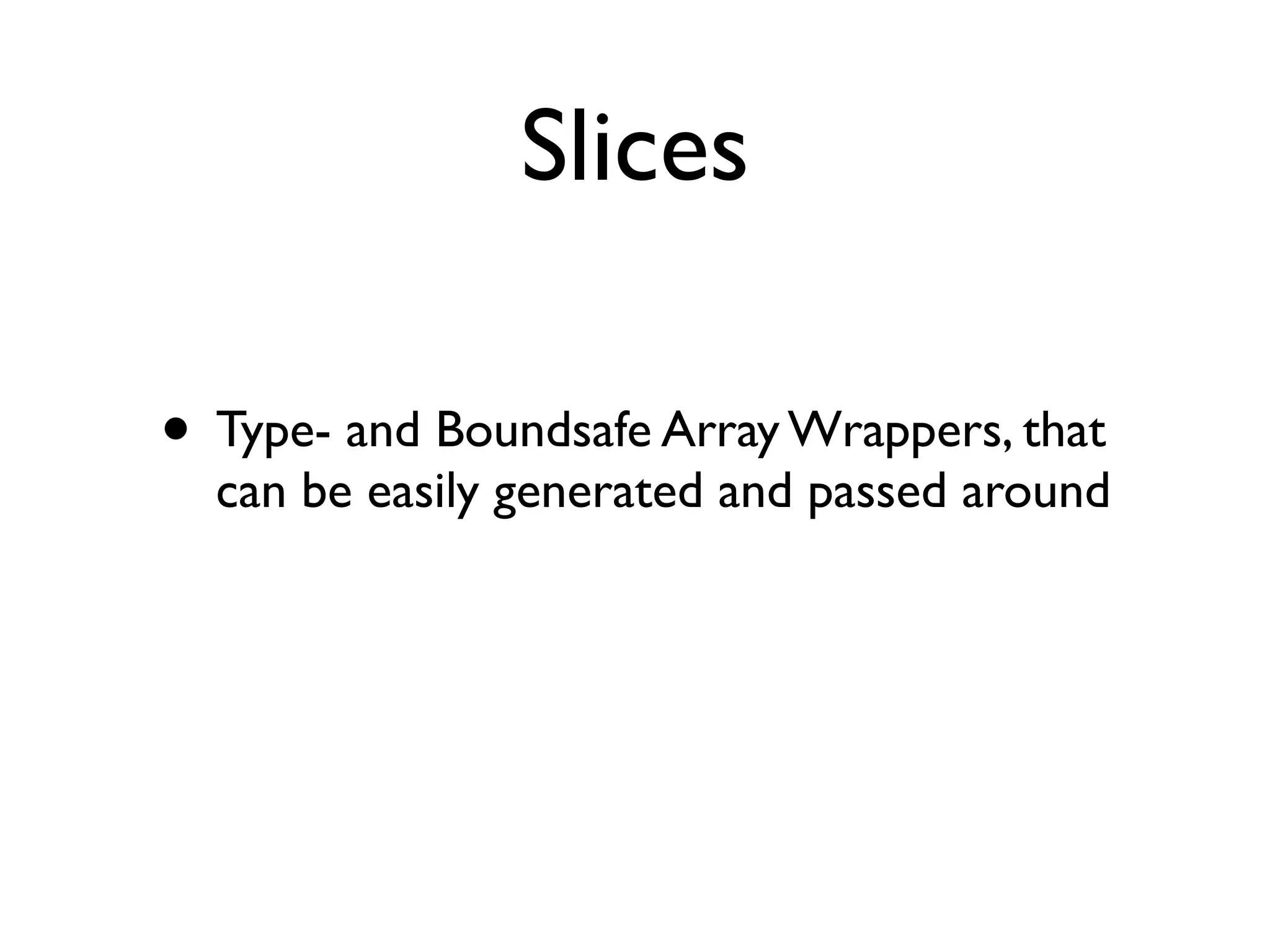 Slices

• Type- and Boundsafe Array Wrappers, that
  can be easily generated and passed around
 