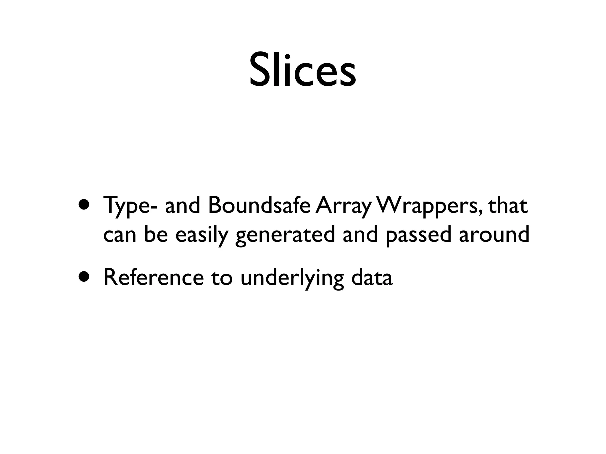 Slices

• Type- and Boundsafe Array Wrappers, that
  can be easily generated and passed around
• Reference to underlying data
 
