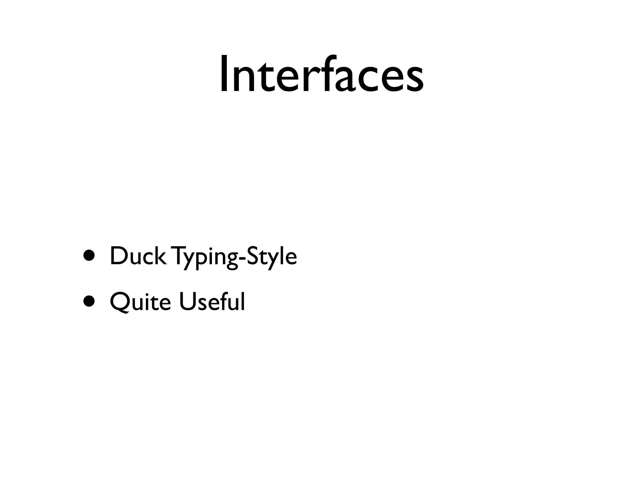 Interfaces


• Duck Typing-Style
• Quite Useful
 