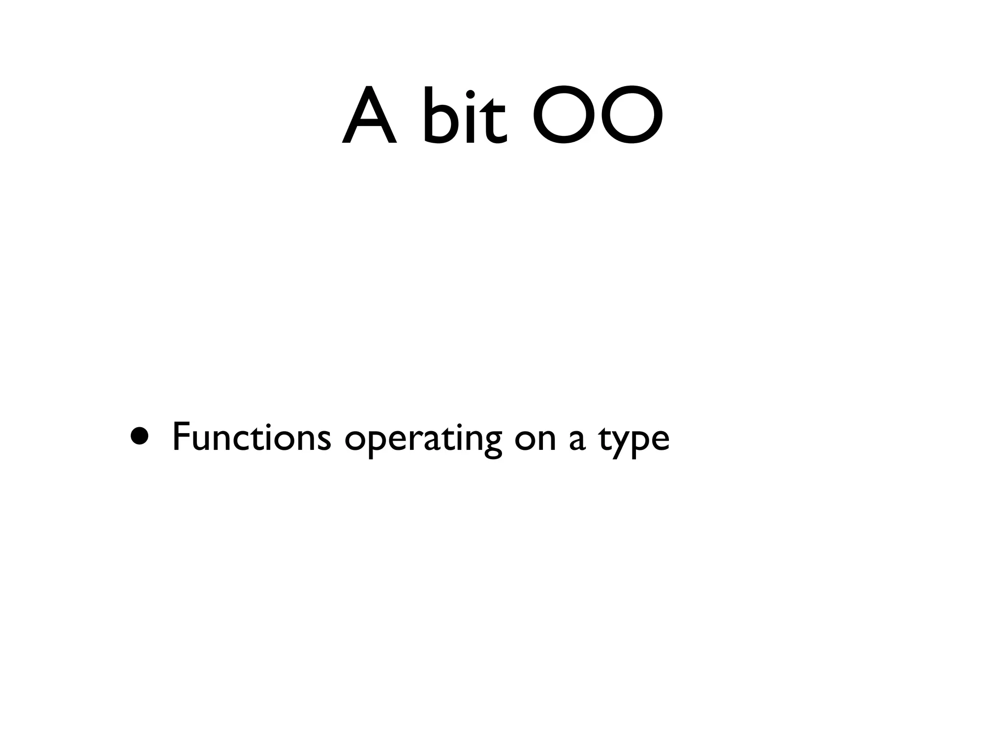 A bit OO


• Functions operating on a type
 