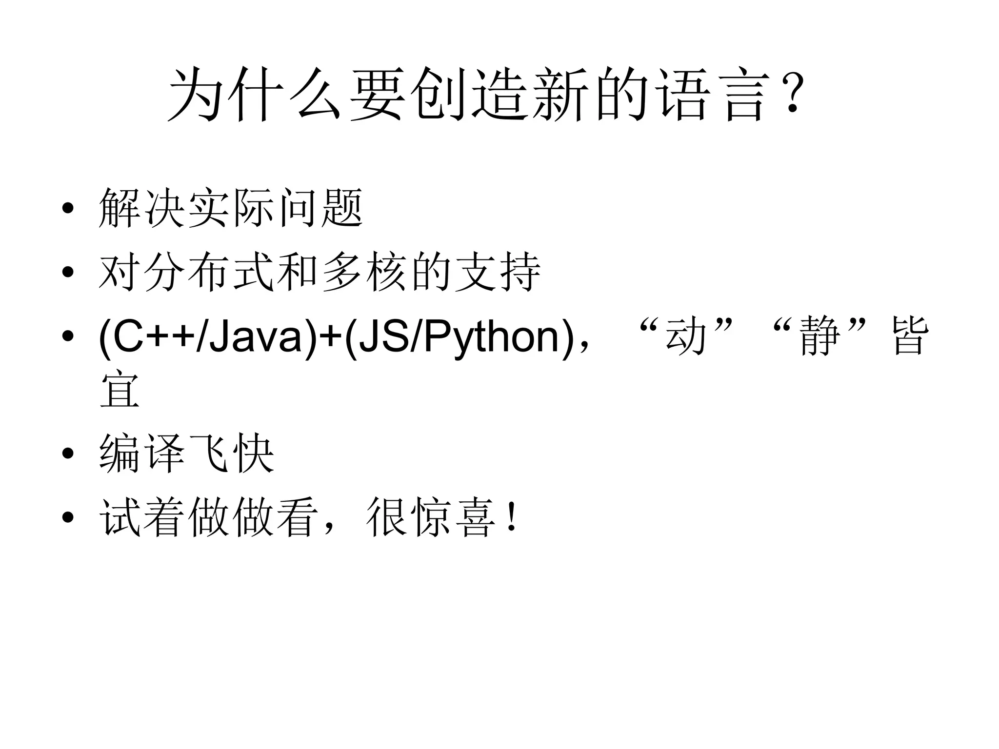 为什么要创造新的语言？
• 解决实际问题
• 对分布式和多核的支持
• (C++/Java)+(JS/Python)，“动”“静”皆
  宜
• 编译飞快
• 试着做做看，很惊喜！
 