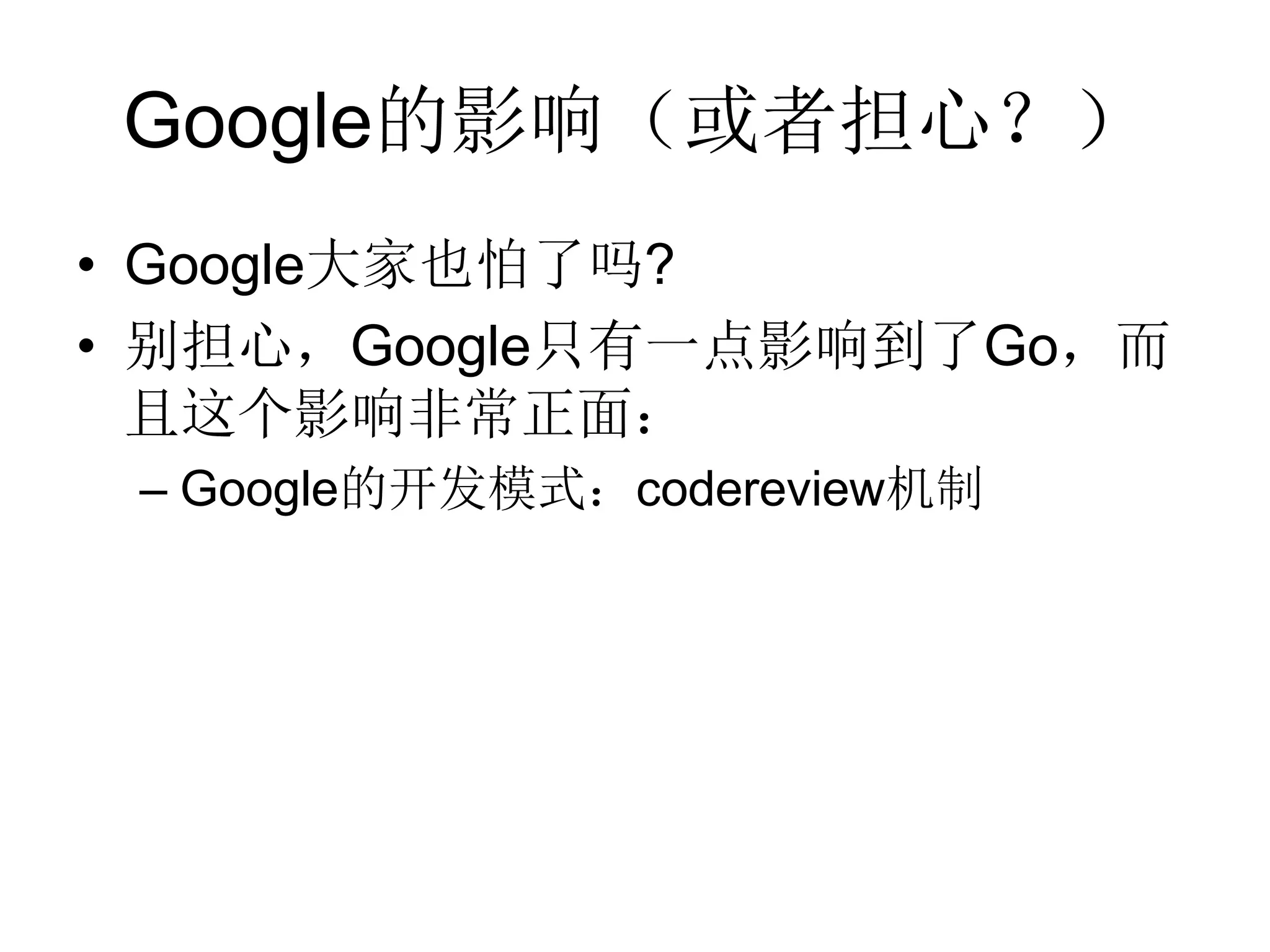 Google的影响（或者担心？）
• Google大家也怕了吗?
• 别担心，Google只有一点影响到了Go，而
  且这个影响非常正面：
 – Google的开发模式：codereview机制
 